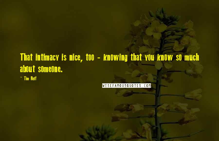 Tim Relf quotes: That intimacy is nice, too - knowing that you know so much about someone.