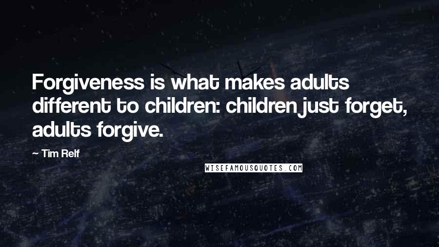 Tim Relf quotes: Forgiveness is what makes adults different to children: children just forget, adults forgive.