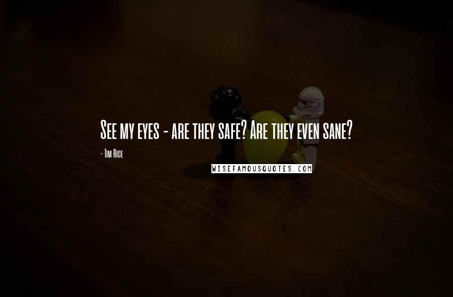 Tim Rice quotes: See my eyes - are they safe? Are they even sane?