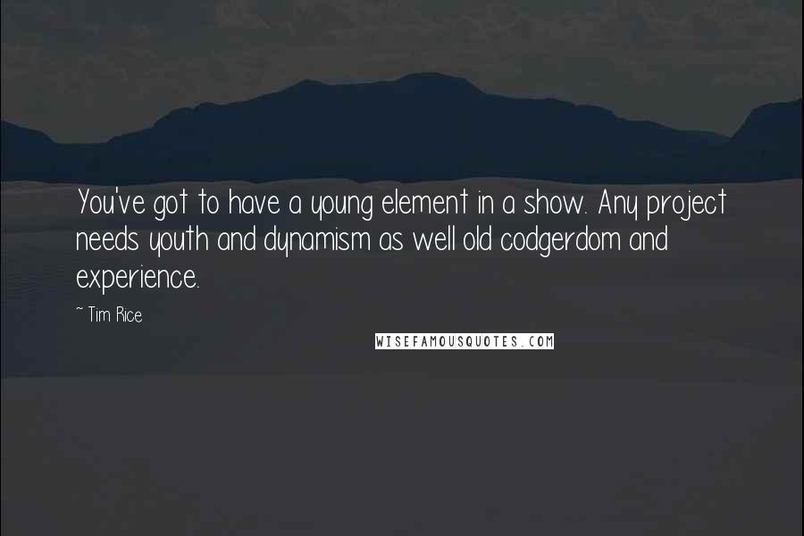 Tim Rice quotes: You've got to have a young element in a show. Any project needs youth and dynamism as well old codgerdom and experience.