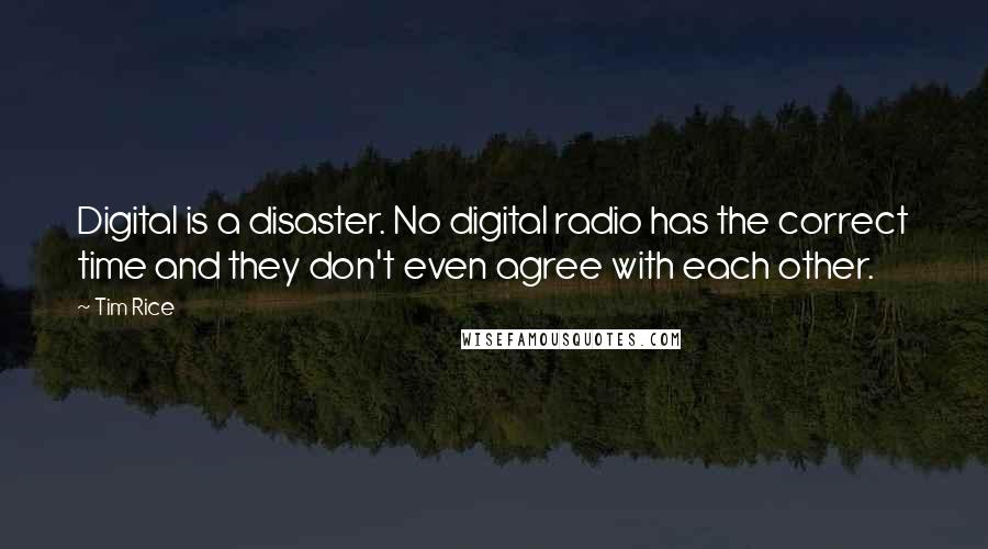 Tim Rice quotes: Digital is a disaster. No digital radio has the correct time and they don't even agree with each other.