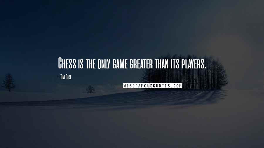 Tim Rice quotes: Chess is the only game greater than its players.