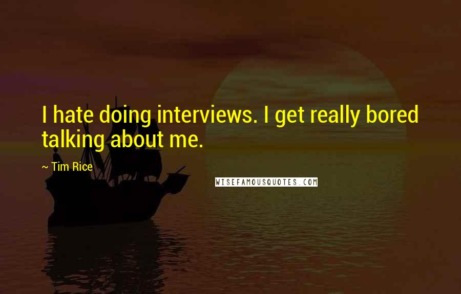 Tim Rice quotes: I hate doing interviews. I get really bored talking about me.