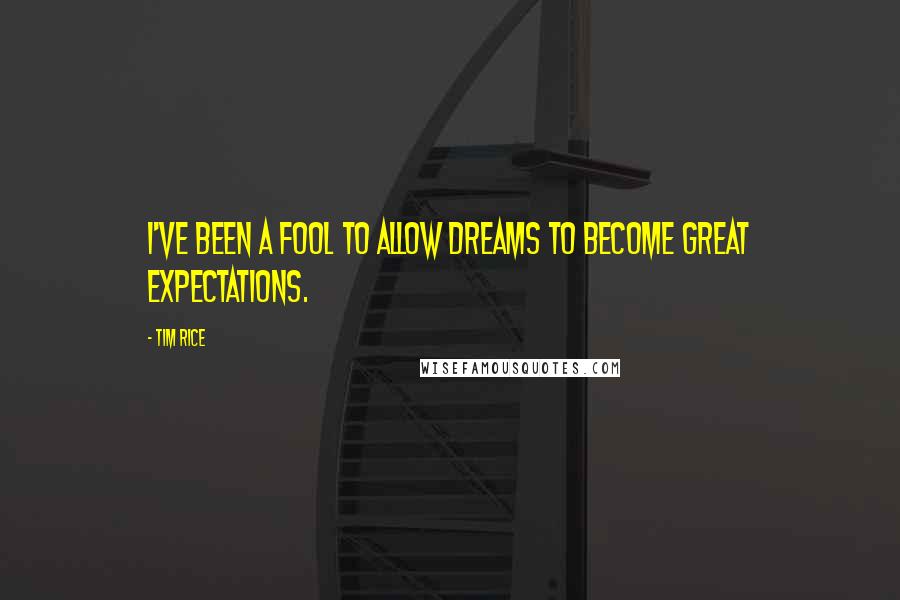 Tim Rice quotes: I've been a fool to allow dreams to become great expectations.