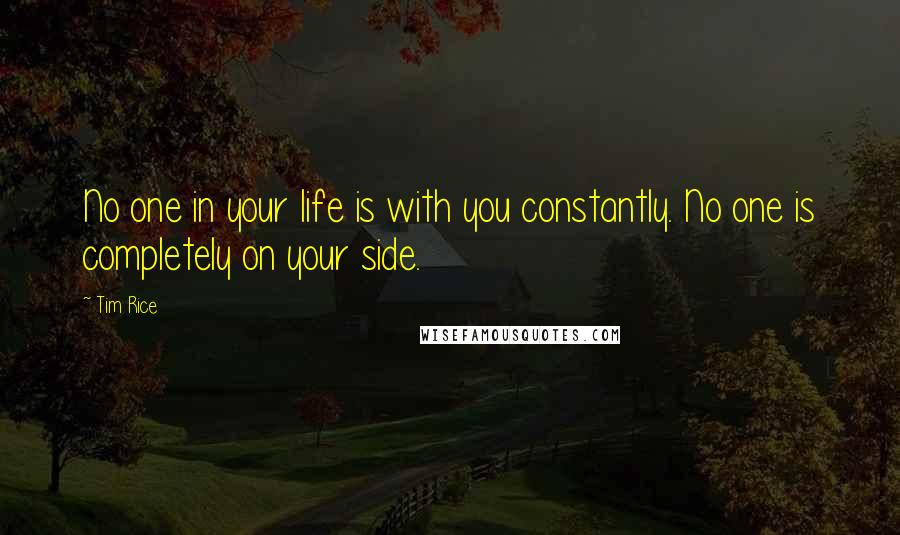 Tim Rice quotes: No one in your life is with you constantly. No one is completely on your side.