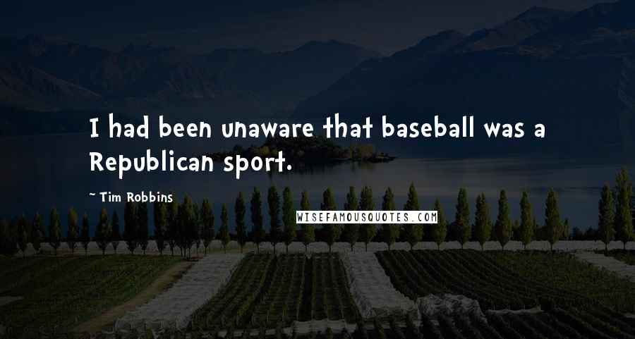Tim Robbins quotes: I had been unaware that baseball was a Republican sport.
