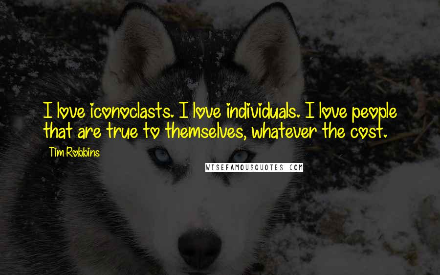 Tim Robbins quotes: I love iconoclasts. I love individuals. I love people that are true to themselves, whatever the cost.