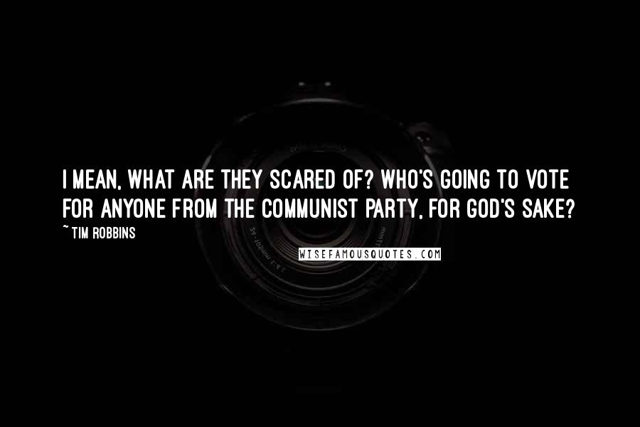 Tim Robbins quotes: I mean, what are they scared of? Who's going to vote for anyone from the Communist Party, for God's sake?
