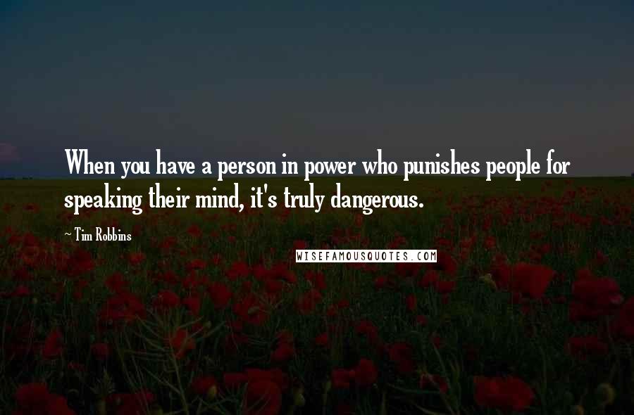 Tim Robbins quotes: When you have a person in power who punishes people for speaking their mind, it's truly dangerous.