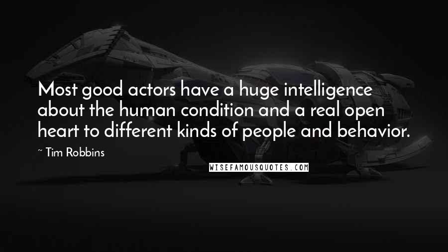 Tim Robbins quotes: Most good actors have a huge intelligence about the human condition and a real open heart to different kinds of people and behavior.