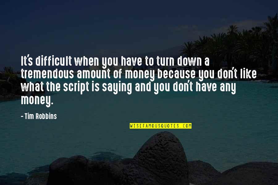 Tim Robbins Quotes By Tim Robbins: It's difficult when you have to turn down