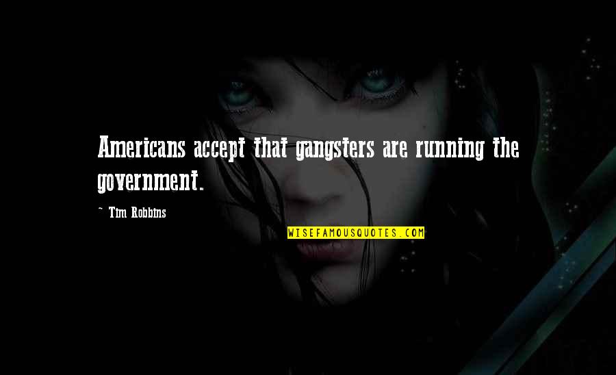 Tim Robbins Quotes By Tim Robbins: Americans accept that gangsters are running the government.