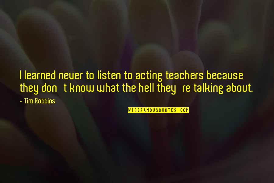 Tim Robbins Quotes By Tim Robbins: I learned never to listen to acting teachers