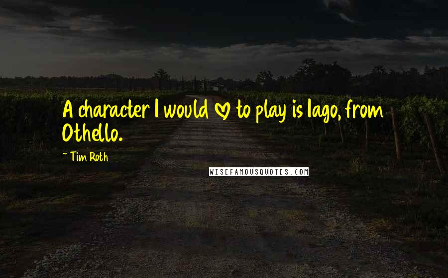 Tim Roth quotes: A character I would love to play is Iago, from Othello.