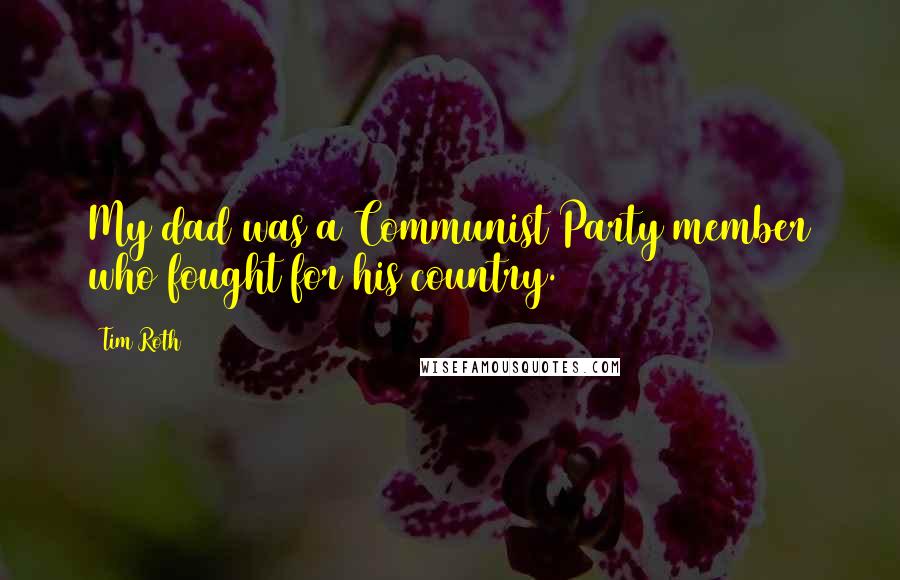Tim Roth quotes: My dad was a Communist Party member who fought for his country.
