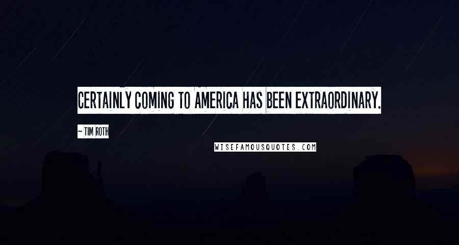 Tim Roth quotes: Certainly coming to America has been extraordinary.