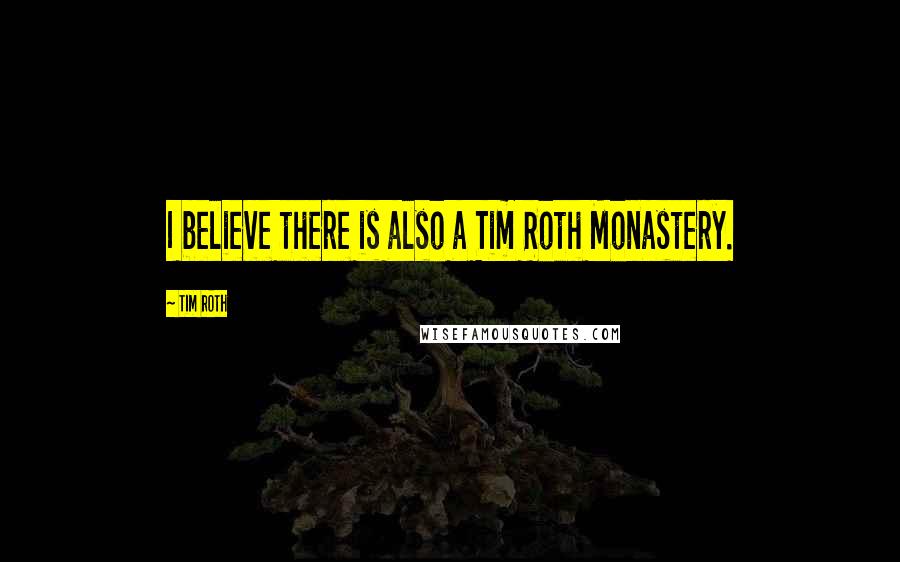 Tim Roth quotes: I believe there is also a Tim Roth Monastery.
