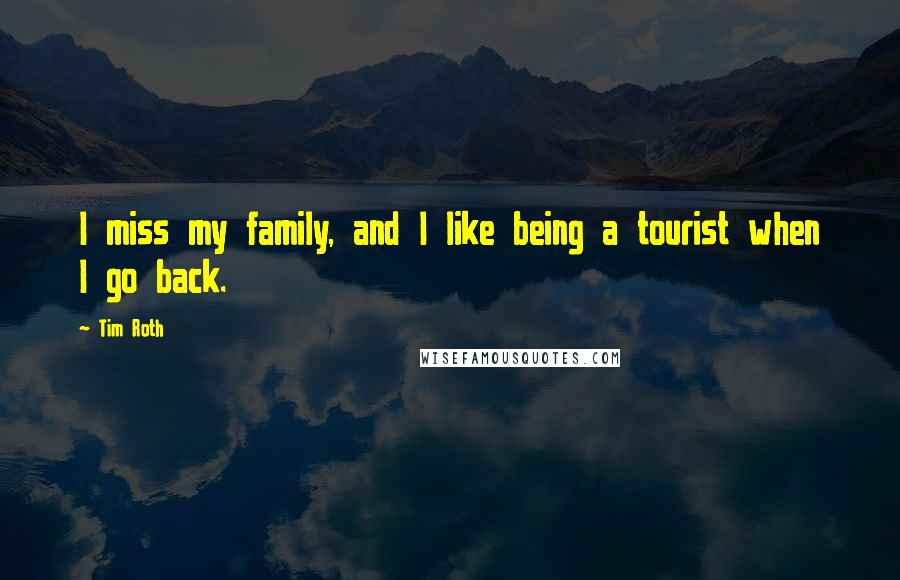 Tim Roth quotes: I miss my family, and I like being a tourist when I go back.