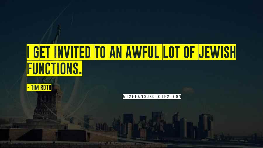 Tim Roth quotes: I get invited to an awful lot of Jewish functions.