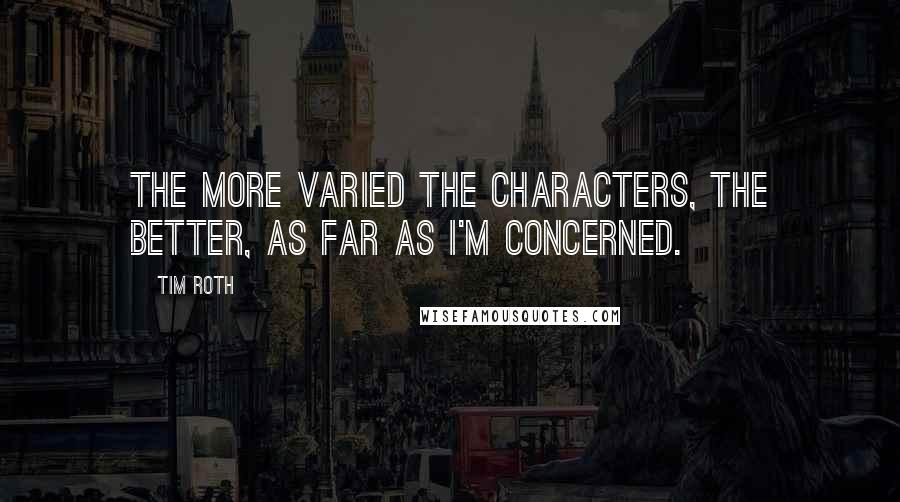 Tim Roth quotes: The more varied the characters, the better, as far as I'm concerned.