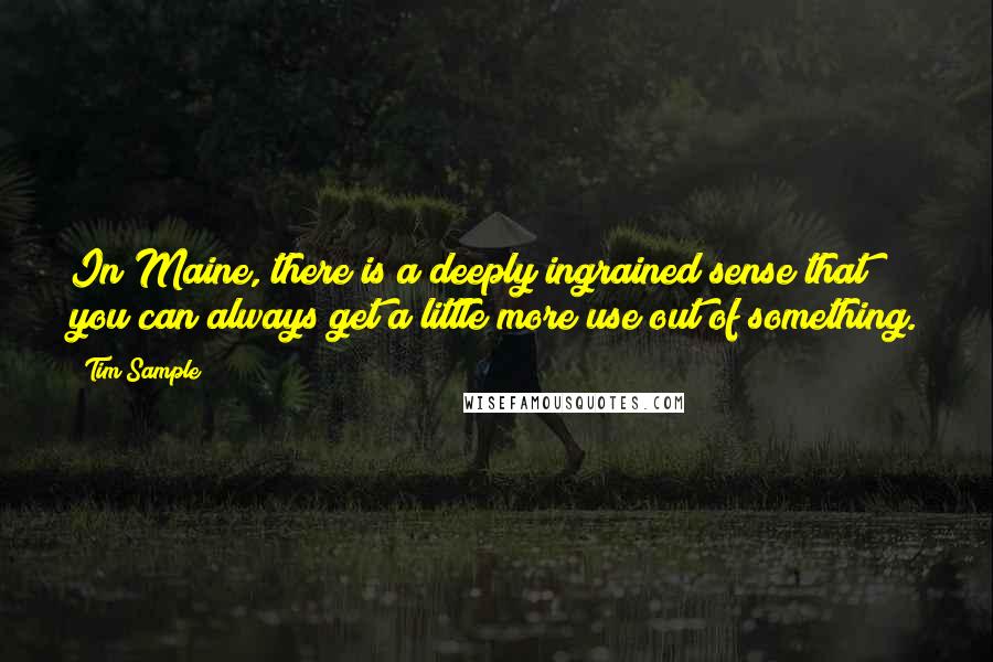 Tim Sample quotes: In Maine, there is a deeply ingrained sense that you can always get a little more use out of something.