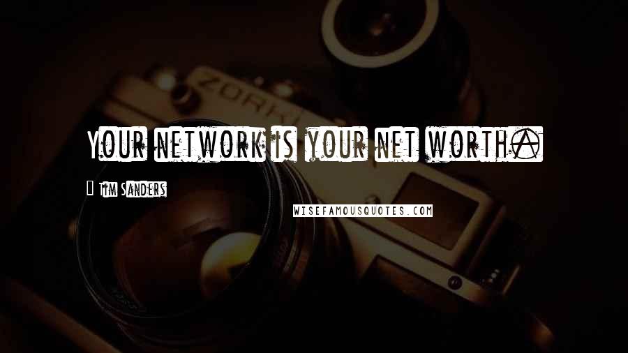 Tim Sanders quotes: Your network is your net worth.