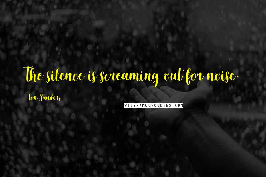 Tim Sanders quotes: The silence is screaming out for noise.