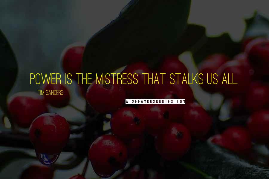 Tim Sanders quotes: Power is the mistress that stalks us all.