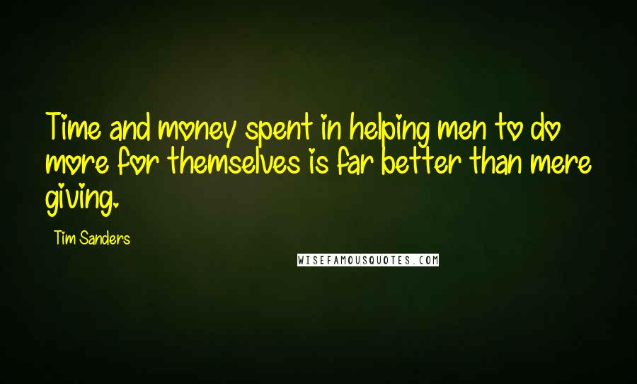 Tim Sanders quotes: Time and money spent in helping men to do more for themselves is far better than mere giving.