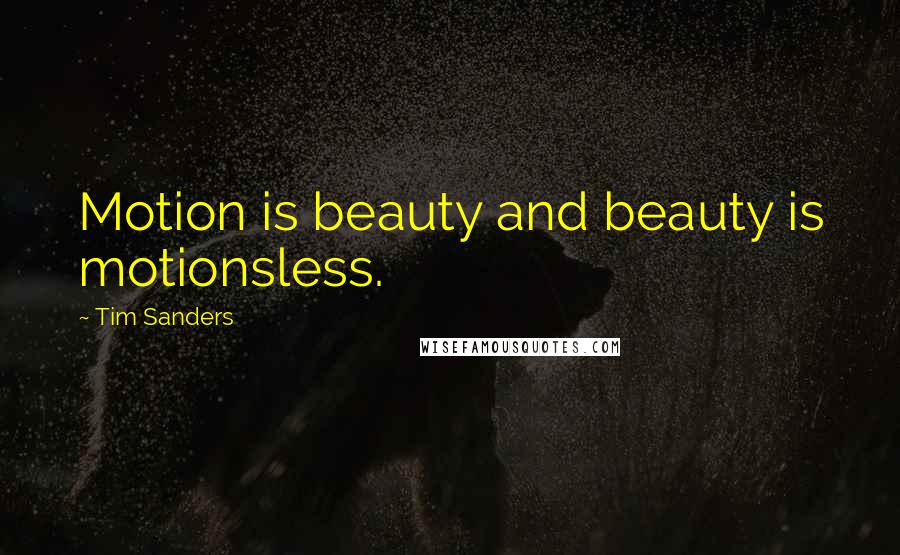 Tim Sanders quotes: Motion is beauty and beauty is motionsless.