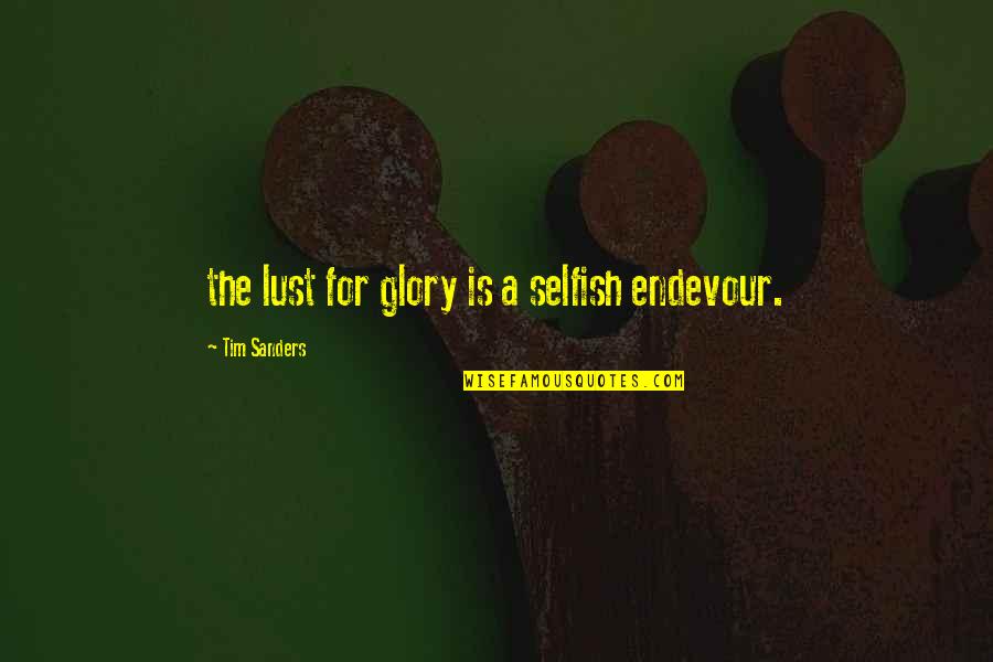 Tim Sanders Quotes By Tim Sanders: the lust for glory is a selfish endevour.