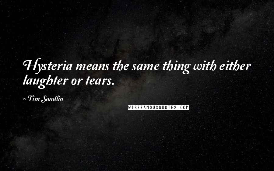 Tim Sandlin quotes: Hysteria means the same thing with either laughter or tears.