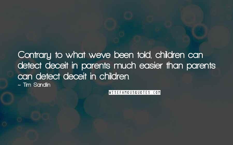 Tim Sandlin quotes: Contrary to what we've been told, children can detect deceit in parents much easier than parents can detect deceit in children.