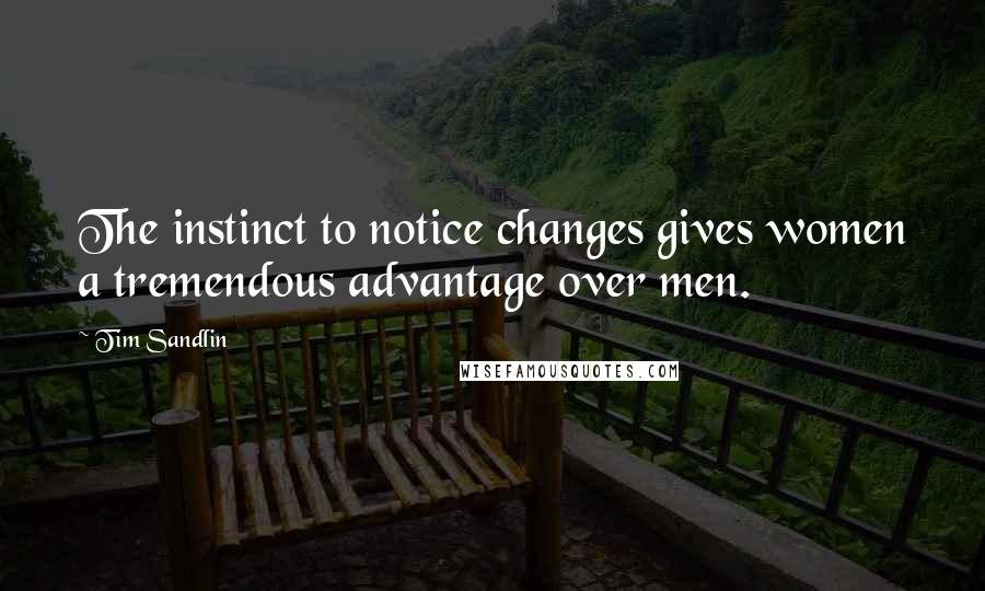 Tim Sandlin quotes: The instinct to notice changes gives women a tremendous advantage over men.