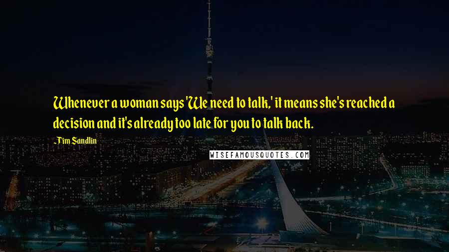 Tim Sandlin quotes: Whenever a woman says 'We need to talk,' it means she's reached a decision and it's already too late for you to talk back.