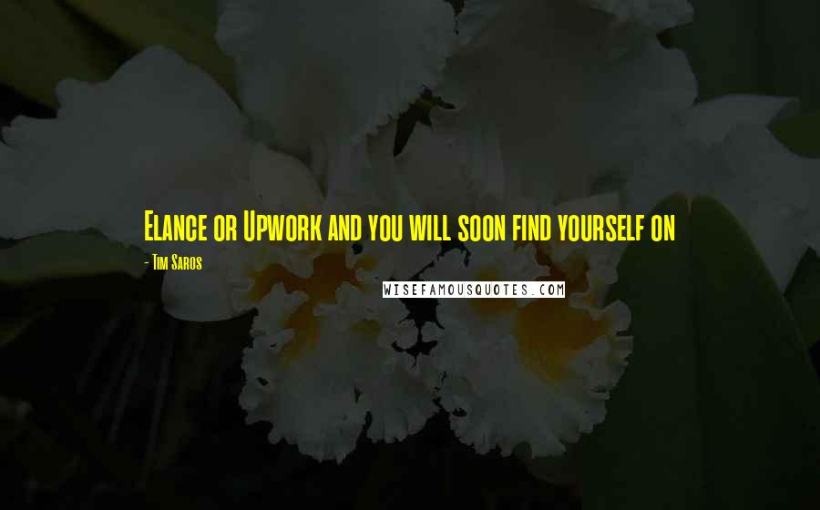 Tim Saros quotes: Elance or Upwork and you will soon find yourself on