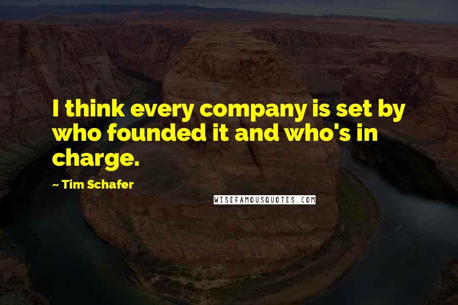 Tim Schafer quotes: I think every company is set by who founded it and who's in charge.