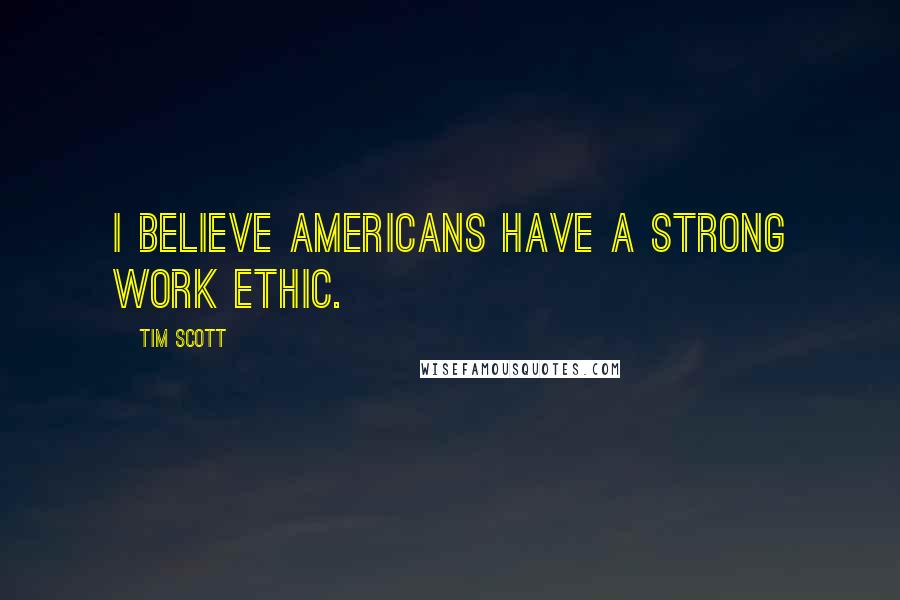 Tim Scott quotes: I believe Americans have a strong work ethic.