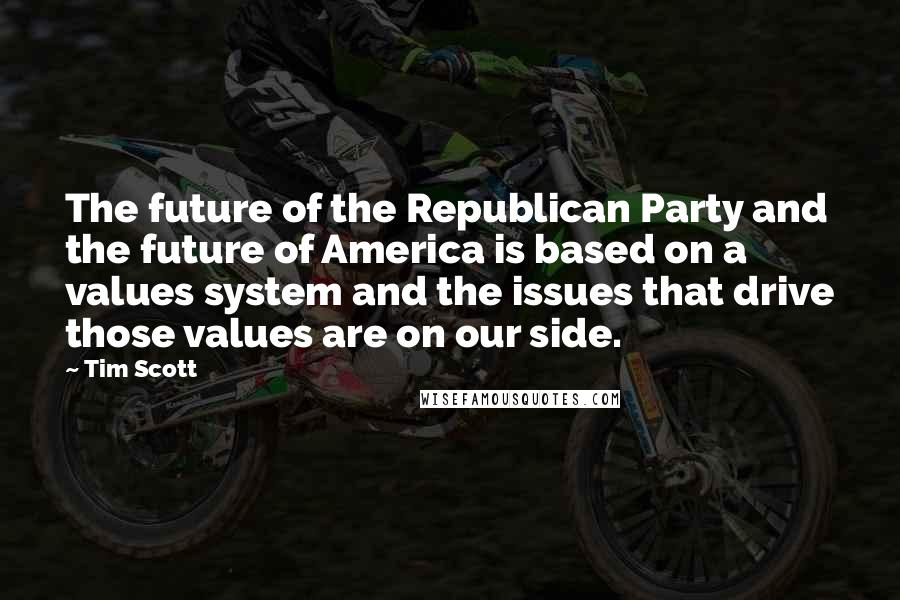 Tim Scott quotes: The future of the Republican Party and the future of America is based on a values system and the issues that drive those values are on our side. Tim Scott quotes: The future of the Republican Party and the future of America is based on a values system and the issues that drive those values are on our side.
