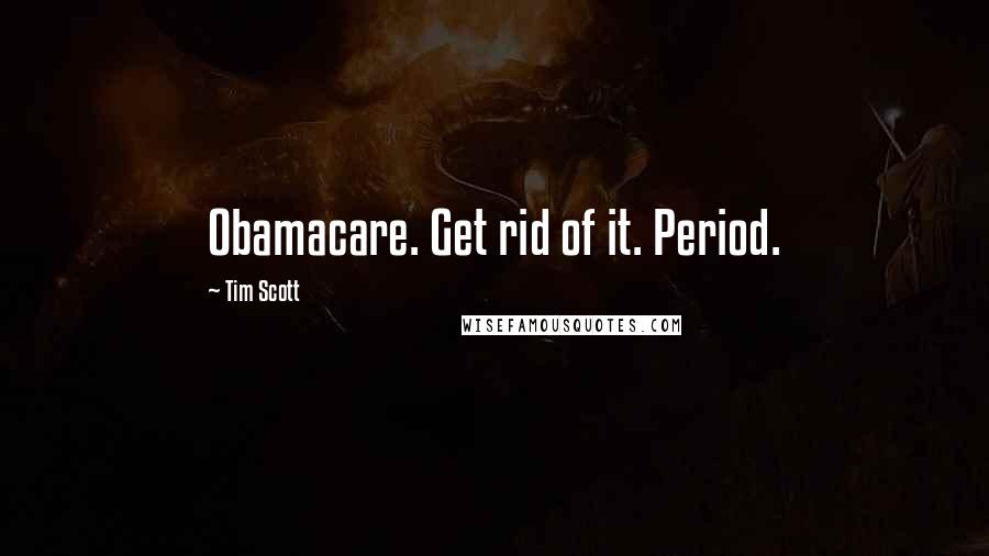 Tim Scott quotes: Obamacare. Get rid of it. Period.