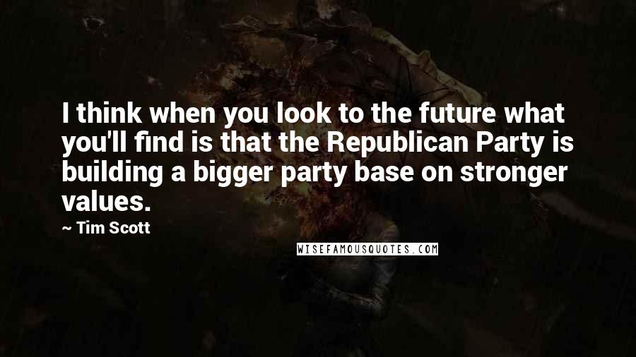 Tim Scott quotes: I think when you look to the future what you'll find is that the Republican Party is building a bigger party base on stronger values. Tim Scott quotes: I think when you look to the future what you'll find is that the Republican Party is building a bigger party base on stronger values.