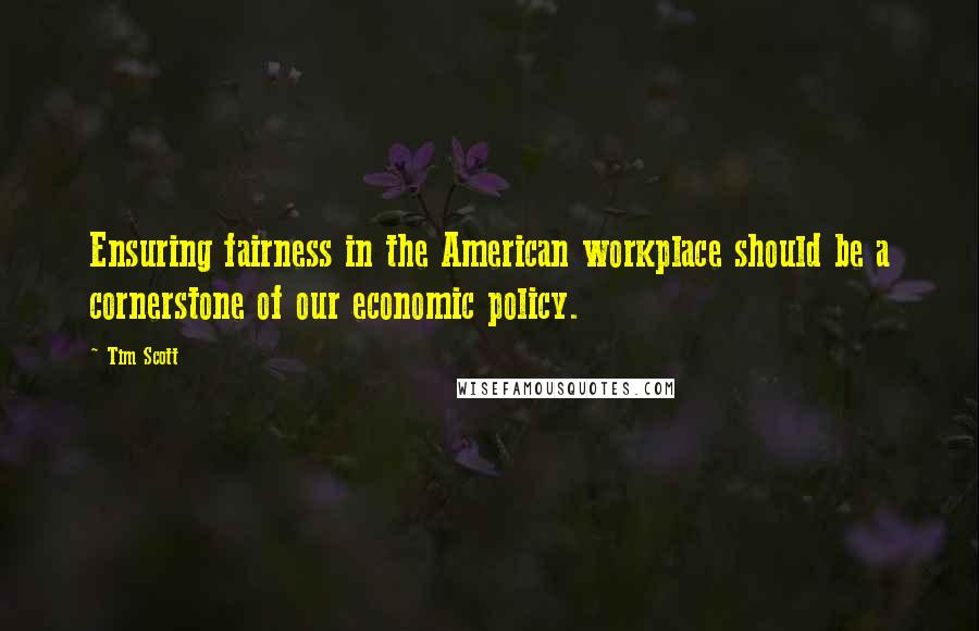 Tim Scott quotes: Ensuring fairness in the American workplace should be a cornerstone of our economic policy.