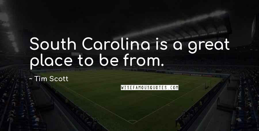 Tim Scott quotes: South Carolina is a great place to be from.