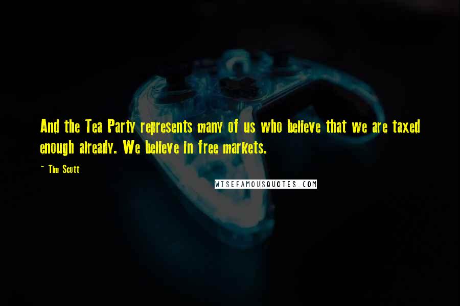 Tim Scott quotes: And the Tea Party represents many of us who believe that we are taxed enough already. We believe in free markets. Tim Scott quotes: And the Tea Party represents many of us who believe that we are taxed enough already. We believe in free markets.