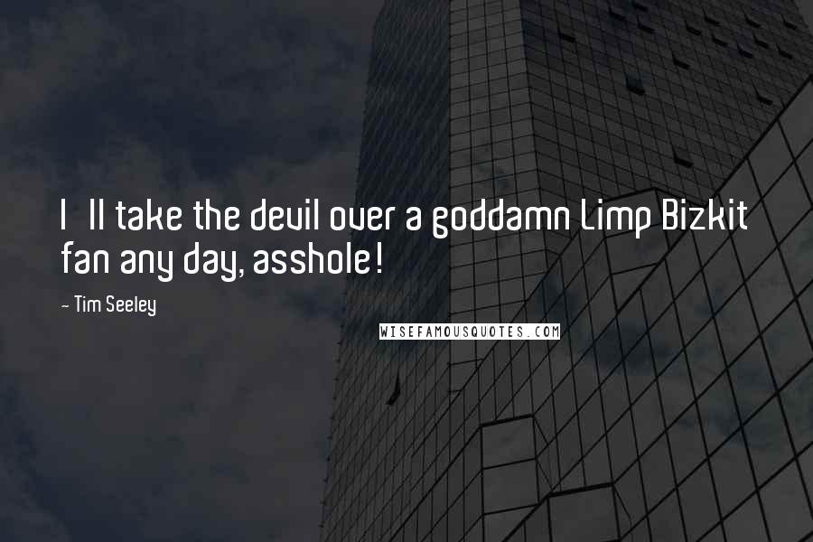 Tim Seeley quotes: I'll take the devil over a goddamn Limp Bizkit fan any day, asshole!