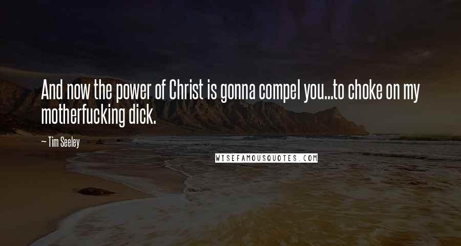 Tim Seeley quotes: And now the power of Christ is gonna compel you...to choke on my motherfucking dick.