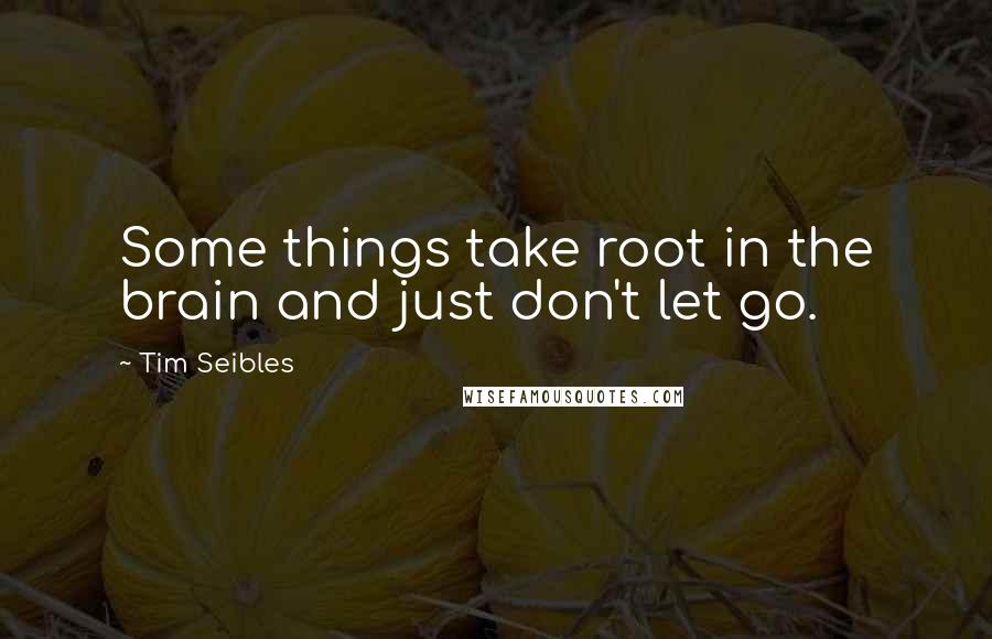 Tim Seibles quotes: Some things take root in the brain and just don't let go.