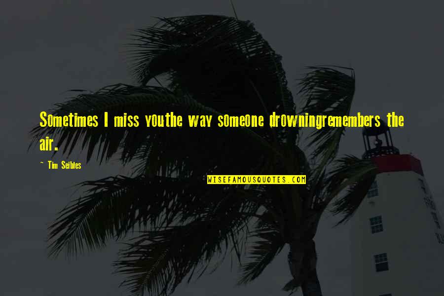Tim Seibles Quotes By Tim Seibles: Sometimes I miss youthe way someone drowningremembers the