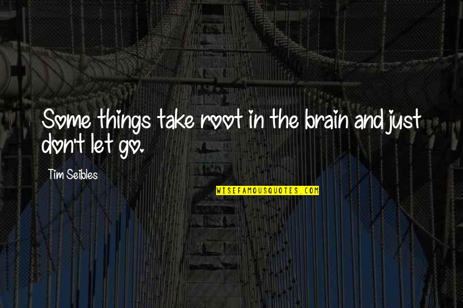 Tim Seibles Quotes By Tim Seibles: Some things take root in the brain and