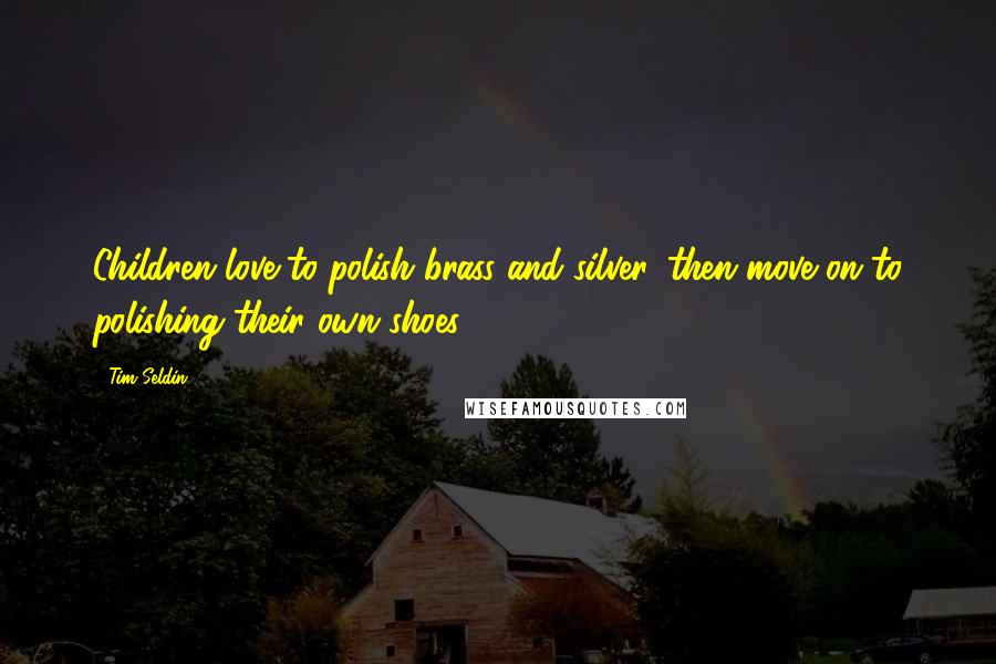 Tim Seldin quotes: Children love to polish brass and silver, then move on to polishing their own shoes.